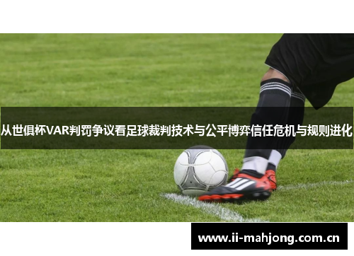 从世俱杯VAR判罚争议看足球裁判技术与公平博弈信任危机与规则进化